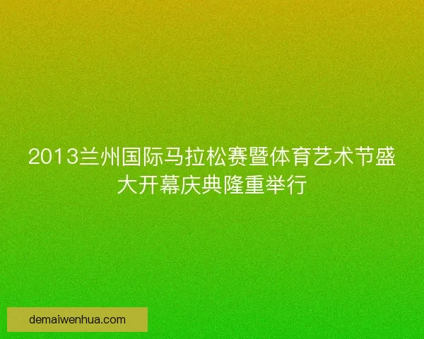 2013兰州国际马拉松赛暨体育艺术节盛大开幕庆典隆重举行