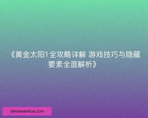 《黄金太阳1全攻略详解 游戏技巧与隐藏要素全面解析》