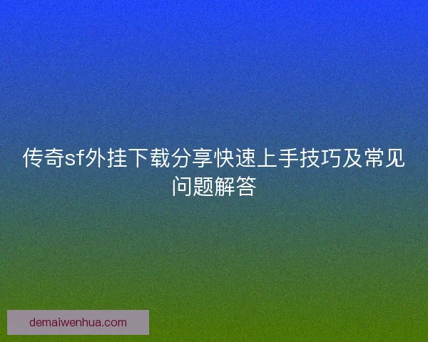 传奇sf外挂下载分享快速上手技巧及常见问题解答