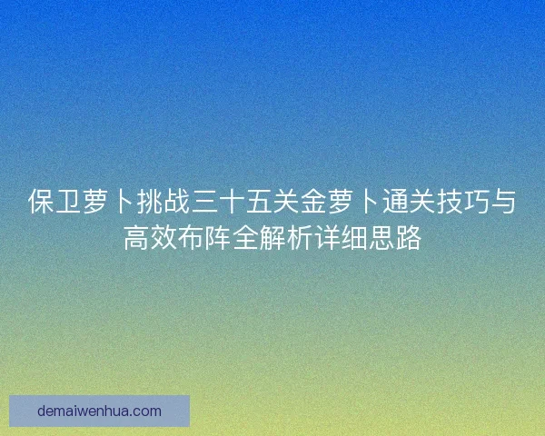 保卫萝卜挑战三十五关金萝卜通关技巧与高效布阵全解析详细思路