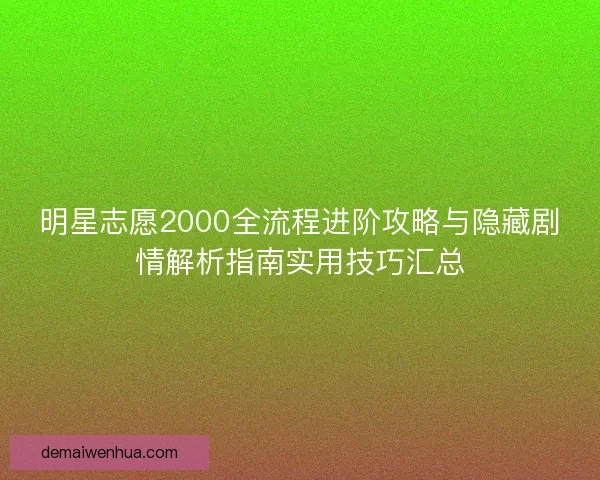 明星志愿2000全流程进阶攻略与隐藏剧情解析指南实用技巧汇总