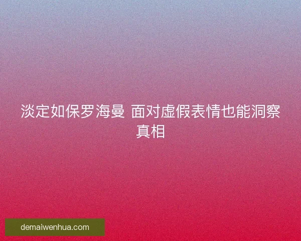 淡定如保罗海曼 面对虚假表情也能洞察真相