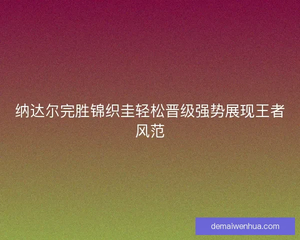 纳达尔完胜锦织圭轻松晋级强势展现王者风范
